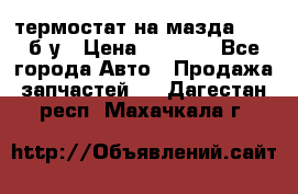 термостат на мазда rx-8 б/у › Цена ­ 2 000 - Все города Авто » Продажа запчастей   . Дагестан респ.,Махачкала г.